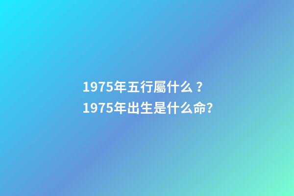 1975年五行屬什么？1975年出生是什么命？
